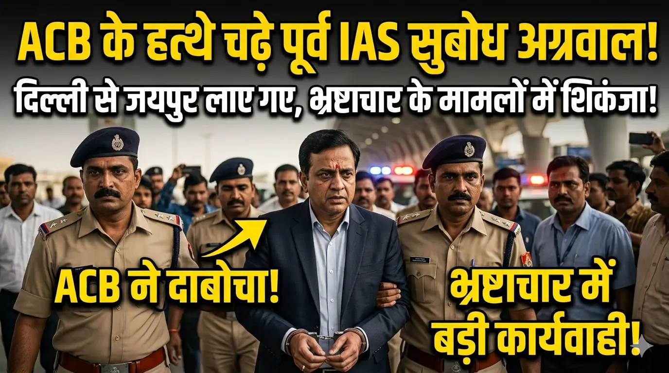 ACB के हत्थे चढ़े पूर्व IAS सुबोध अग्रवाल: दिल्ली से जयपुर लाए गए, भ्रष्टाचार के मामले में बढ़ी मुश्किलें