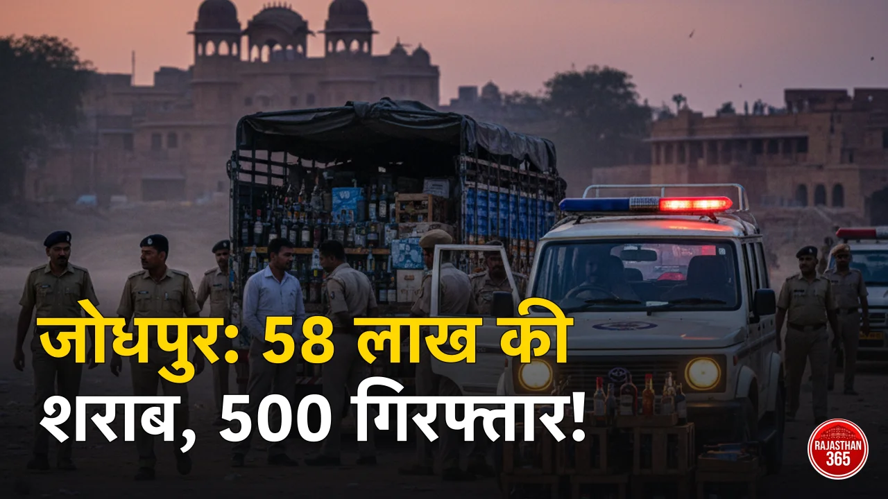 जोधपुर में अवैध शराब पर पुलिस का बड़ा एक्शन: 58 लाख की खेप पकड़ी, 13 दिनों में 500 से अधिक गिरफ्तार